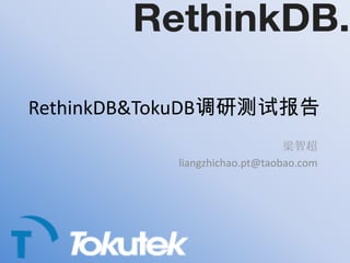 RethinkDB & TokuDB调研测试报告 梁智超 liangzhichao.pt@taobao.com 