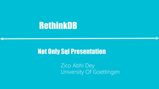 RethinkDB
Not Only Sql Presentation
Zico Abhi Dey
University Of Goettingen
 