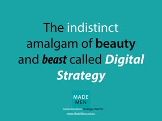The indistinct
amalgam of beauty
and beast called Digital
Strategy
www.MadeMen.com.au
Fabian Di Marco, Strategy Director
 