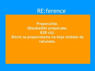 Preporučite.
Obezbedite preporuke.
B2B cilj:
Biznis sa preporukama na koje možete da
računate.
RE:ference
 