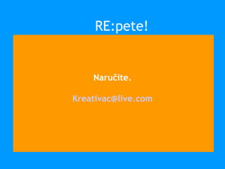 Naručite.
Kreativac@live.com
RE:pete!
 