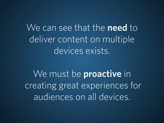We can see that the need to
deliver content on multiple
      devices exists.

  We must be proactive in
creating great experiences for
  audiences on all devices.
 