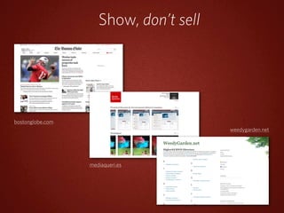 Show, don’t sell




bostonglobe.com
                                        weedygarden.net




                  mediaqueri.es
 