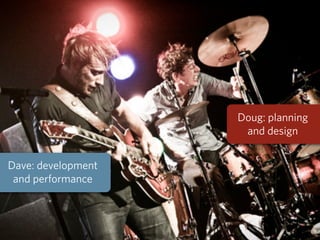 Doug: planning
                     and design


Dave: development
 and performance
 