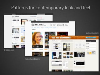 Patterns for contemporary look and feel




                                             patterntap.com




dribbble.com



               mobiletuxedo.com
 