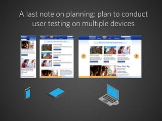 A last note on planning: plan to conduct
    user testing on multiple devices
 