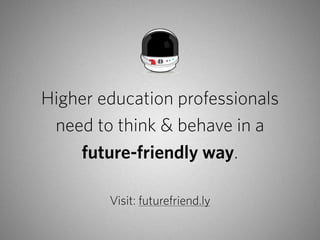 Higher education professionals
 need to think & behave in a
    future-friendly way.

        Visit: futurefriend.ly
 