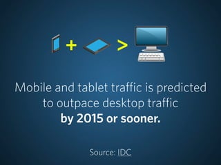 +          >
Mobile and tablet traffic is predicted
    to outpace desktop traffic
        by 2015 or sooner.

           ...