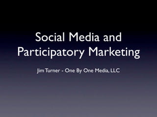 Social Media and
Participatory Marketing
   Jim Turner - One By One Media, LLC
 