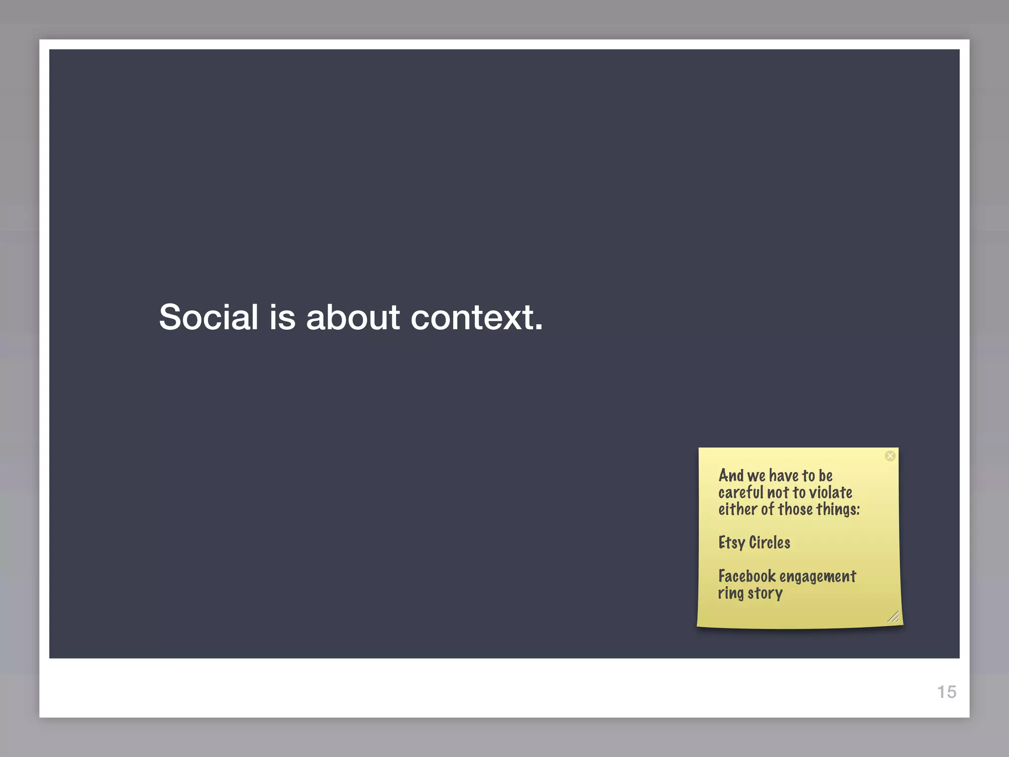 Social is about context.



                           And we have to be
                           careful not to violate
                           either of those things:

                           Etsy Circles

                           Facebook engagement
                           ring story




                                                     15
 