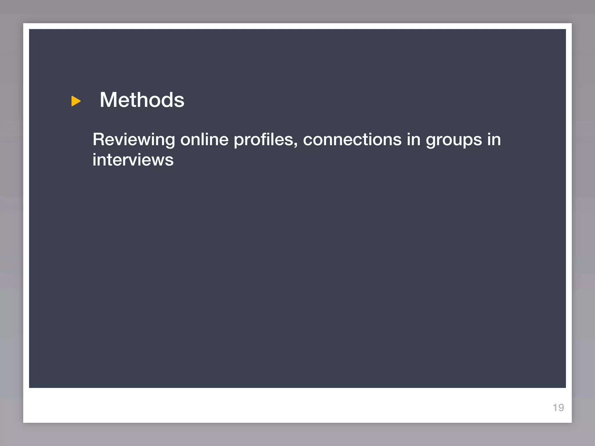 Methods
Reviewing online profiles, connections in groups in
interviews




                                                      19
 