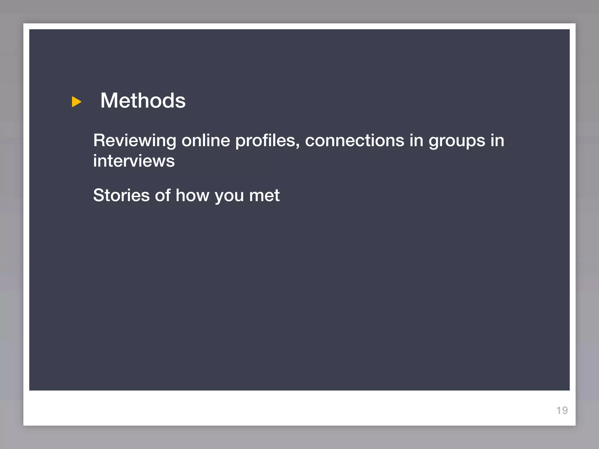 Methods
Reviewing online profiles, connections in groups in
interviews
Stories of how you met




                                                      19
 