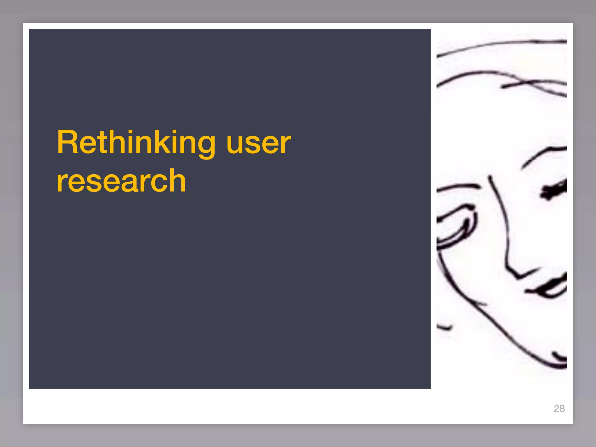Rethinking user
research




                  28
 