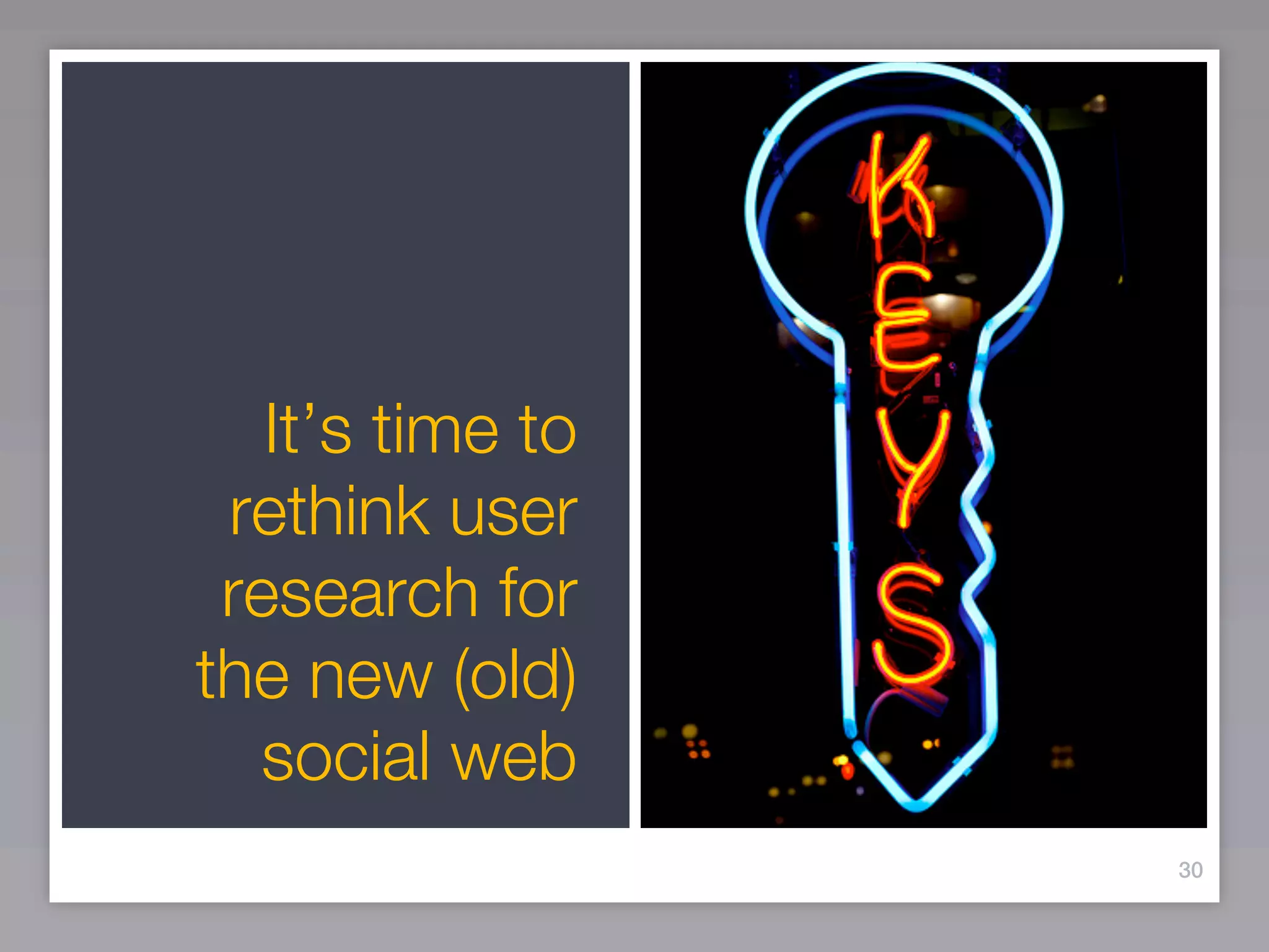 It’s time to
 rethink user
 research for
the new (old)
   social web
                  30
 