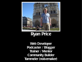 Ryan Price Web Developer Podcaster / Blogger Trainer / Mentor Community Builder Tummeler (noisemaker) 
