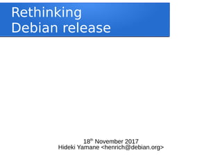 Rethinking
Debian release
18th
November 2017
Hideki Yamane <henrich@debian.org>
 