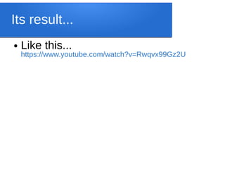 Its result...
● Like this...
https://www.youtube.com/watch?v=Rwqvx99Gz2U
 