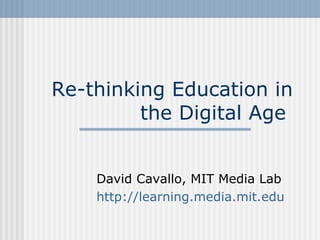 Re-thinking Education in
         the Digital Age


    David Cavallo, MIT Media Lab
    http://learning.media.mit.edu