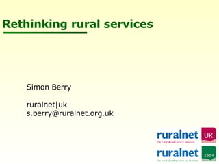 Rethinking rural services Simon Berry ruralnet|uk [email_address] 