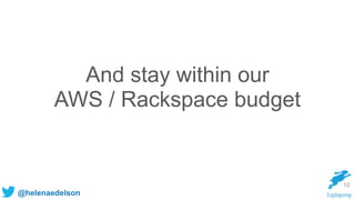 @helenaedelson
And stay within our
AWS / Rackspace budget
12
 