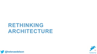 @helenaedelson
RETHINKING
ARCHITECTURE
18
 