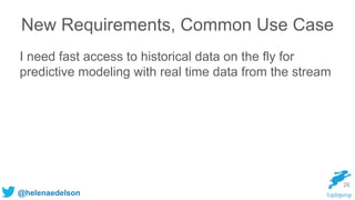 @helenaedelson
New Requirements, Common Use Case
I need fast access to historical data on the fly for
predictive modeling with real time data from the stream
26
 