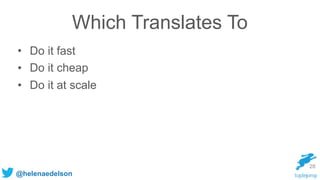 @helenaedelson
Which Translates To
• Do it fast
• Do it cheap
• Do it at scale
28
 