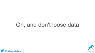 @helenaedelson
Oh, and don't loose data
29
 