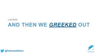 @helenaedelson
AND THEN WE GREEKED OUT
30
Lambda
 