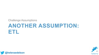 @helenaedelson
ANOTHER ASSUMPTION:
ETL
42
Challenge Assumptions
 