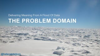 @helenaedelson
THE PROBLEM DOMAIN
Delivering Meaning From A Flood Of Data
6
@helenaedelson
 