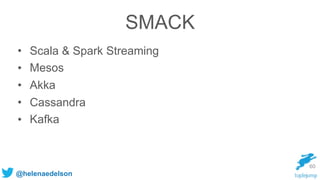 @helenaedelson
SMACK
• Scala & Spark Streaming
• Mesos
• Akka
• Cassandra
• Kafka
60
 
