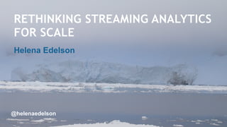 RETHINKING STREAMING ANALYTICS
FOR SCALE
Helena Edelson
1
@helenaedelson
 