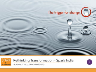 Rethinking Transformation - Spark India
@JASONLITTLE | LEANCHANGE.ORG
The trigger for change
2
 