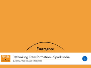 Rethinking Transformation - Spark India
@JASONLITTLE | LEANCHANGE.ORG
Emergence
3
 