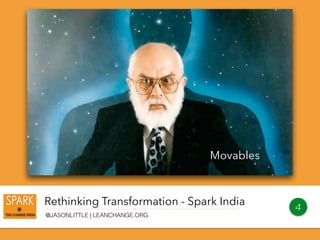 Rethinking Transformation - Spark India
@JASONLITTLE | LEANCHANGE.ORG
4
Movables
 