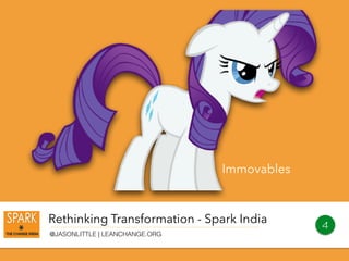 Rethinking Transformation - Spark India
@JASONLITTLE | LEANCHANGE.ORG
4
Immovables
 
