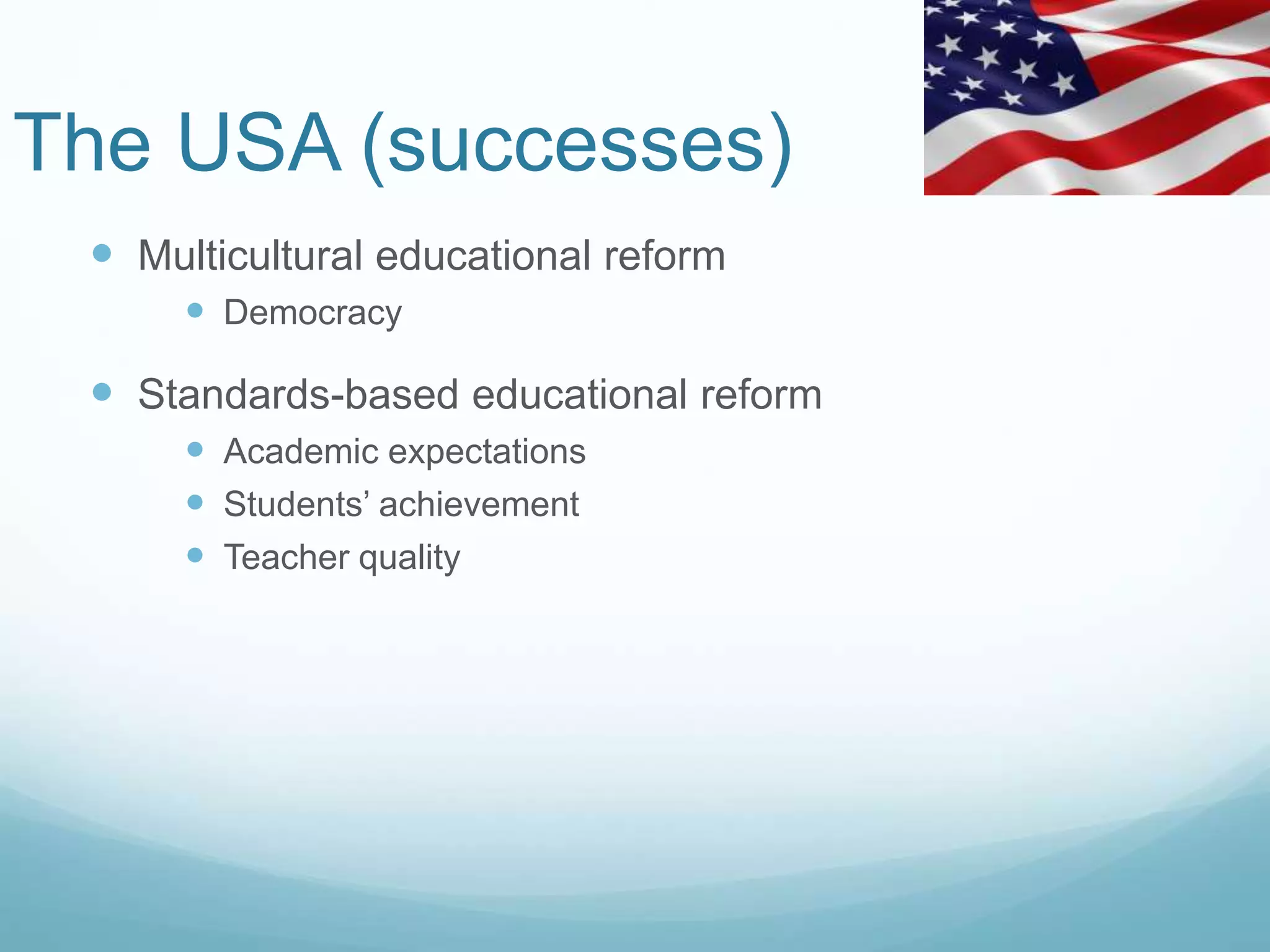 The USA (successes)
 Multicultural educational reform
 Democracy
 Standards-based educational reform
 Academic expectations
 Students’ achievement
 Teacher quality
 