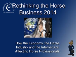 Rethinking the Horse
Business 2014

How the Economy, the Horse
Industry and the Internet Are
Affecting Horse Professionals

 