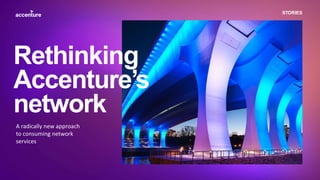 STORIES
A radically new approach
to consuming network
services
Rethinking
Accenture’s
network
 