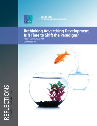 Rethinking Advertising Development –
                                   Is it Time to Shift the Paradigm?
                                   Peter Haslett, Ipsos ASI
                                   December, 2011
REFLECTIONS
          Inspiration for Action
 