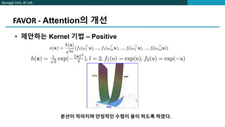 Kyonggi Univ. AI Lab.
FAVOR - Attention의 개선
 제안하는 Kernel 기법 – Positive
분산이 작아지며 안정적인 수렴이 용이 하도록 하였다.
 