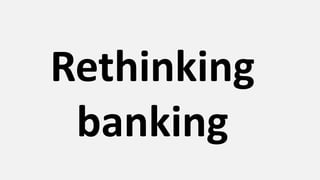 How can we
rethink
banking?
 