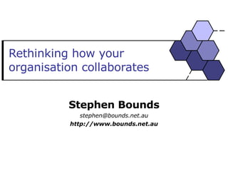 Rethinking how your organisation collaborates Stephen Bounds [email_address] http://www.bounds.net.au 