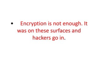 • Encryption is not enough. It
was on these surfaces and
hackers go in.
 