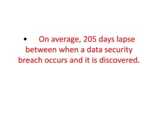• On average, 205 days lapse
between when a data security
breach occurs and it is discovered.
 