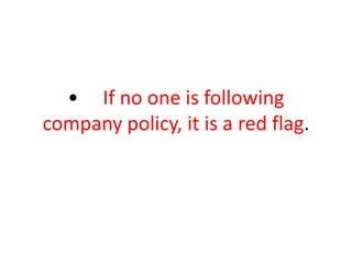 • If no one is following
company policy, it is a red flag.
 