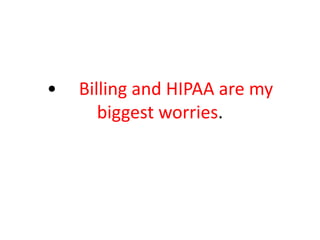 • Billing and HIPAA are my
biggest worries.
 