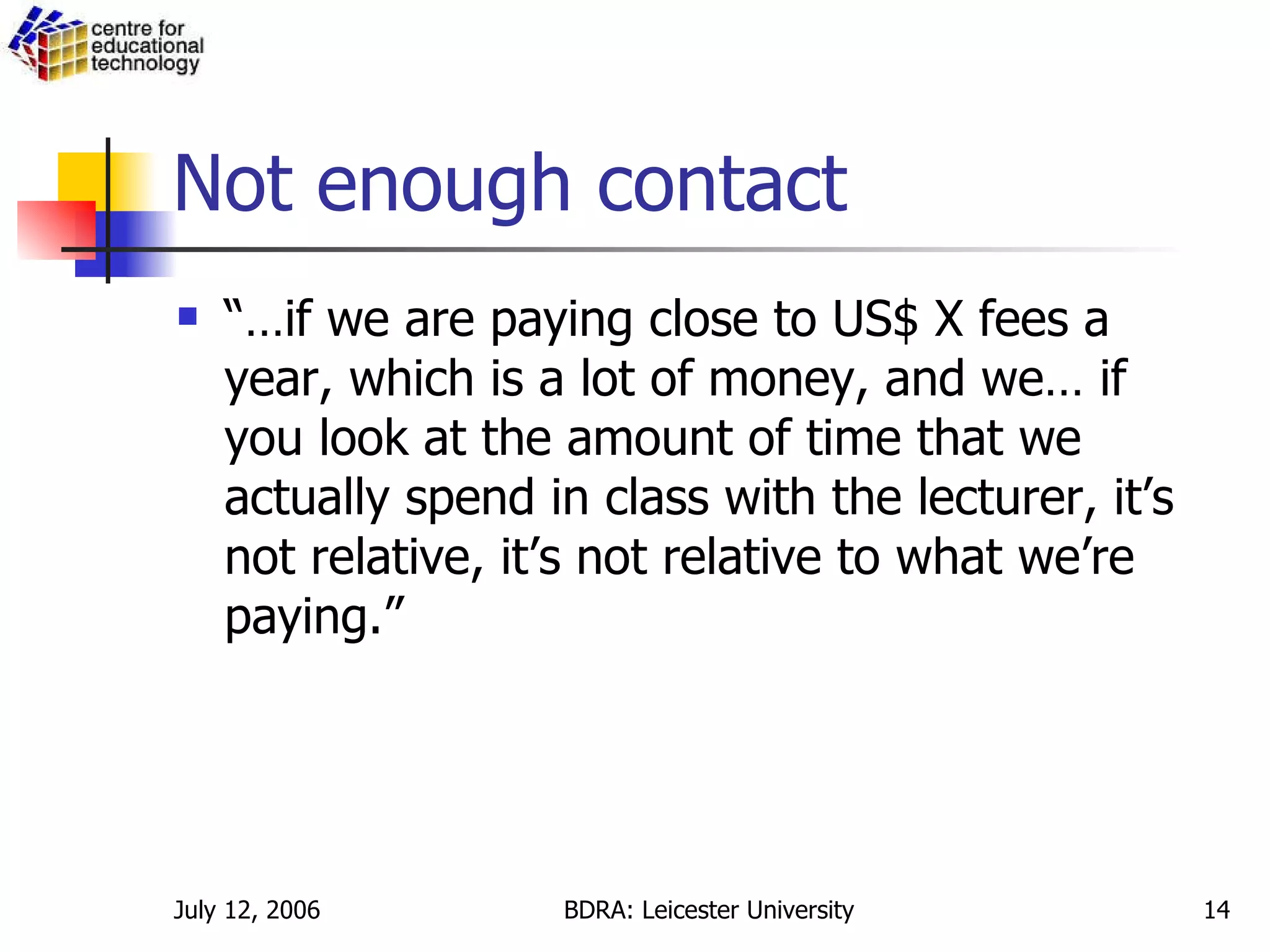 Not enough contact “… if we are paying close to US$ X fees a year, which is a lot of money, and we… if you look at the amount of time that we actually spend in class with the lecturer, it’s not relative, it’s not relative to what we’re paying.”  
