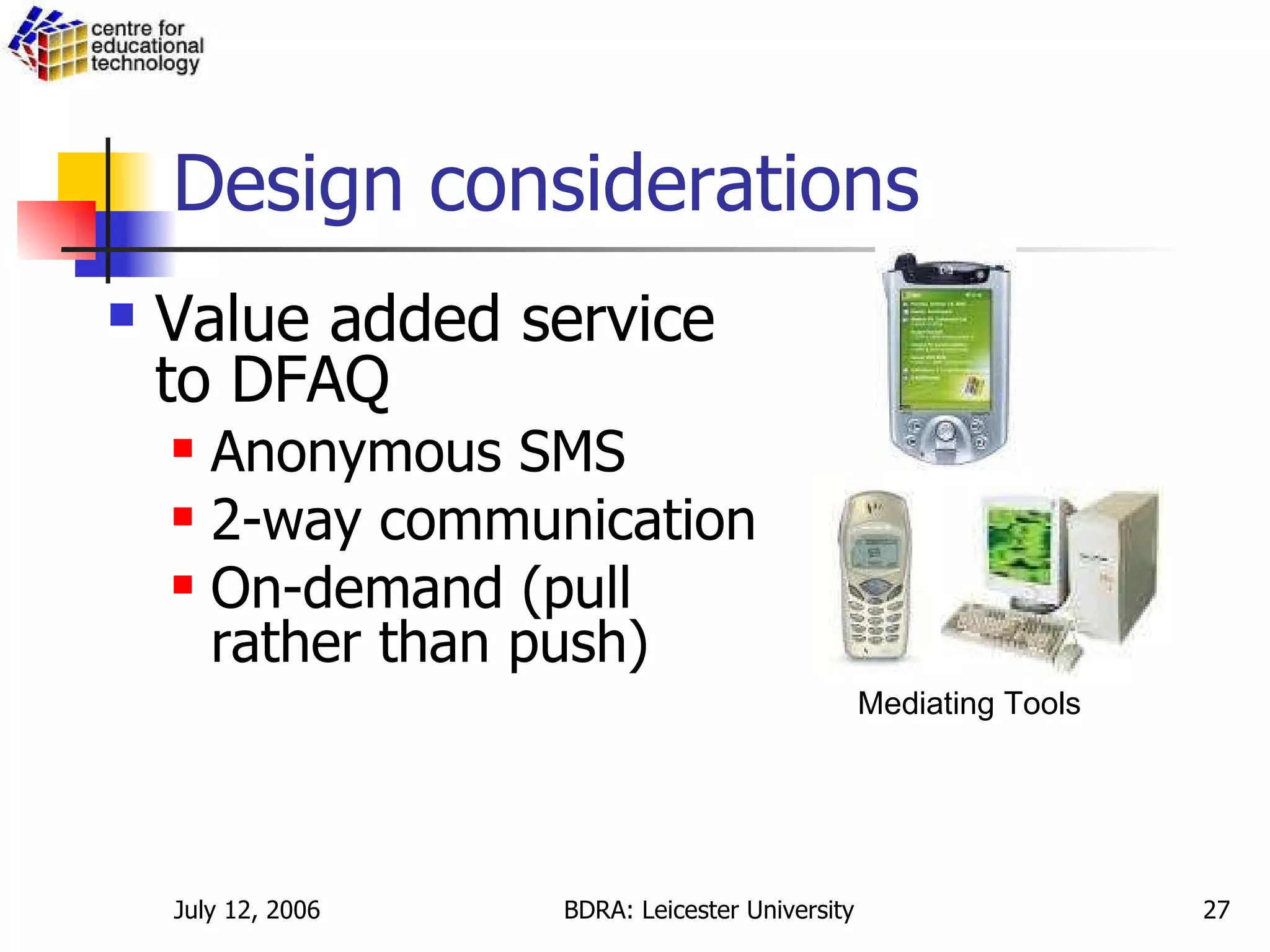 Design considerations Value added service to DFAQ Anonymous SMS 2-way communication On-demand (pull rather than push) Mediating Tools 